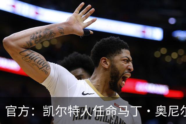 官方：凯尔特人任命马丁·奥尼尔为球队主帅，签约1+1年